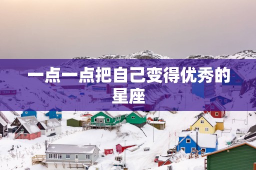 一点一点把自己变得优秀的星座