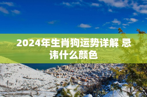 2025年生肖狗运势详解 忌讳什么颜色