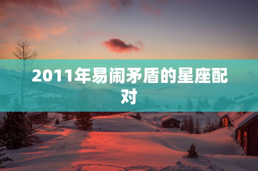 2011年易闹矛盾的星座配对