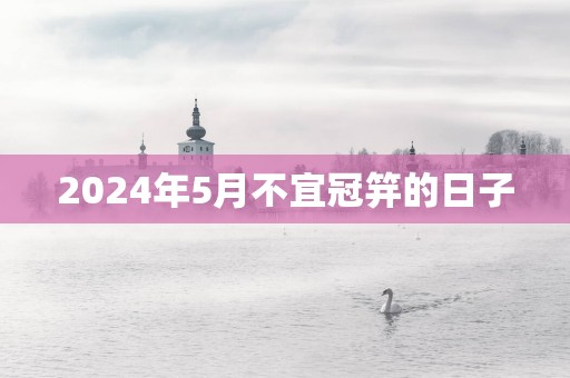 2025年5月不宜冠笄的日子