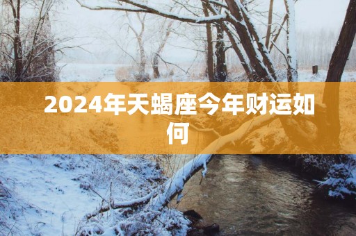 2025年天蝎座今年财运如何