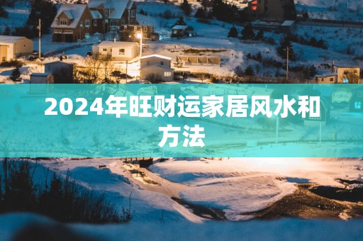 2024年旺财运家居风水和方法