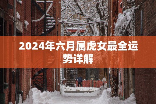 2024年六月属虎女最全运势详解