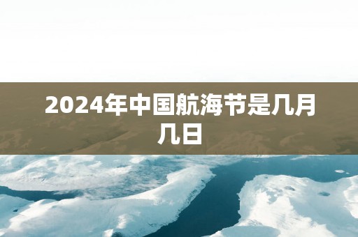 2024年中国航海节是几月几日