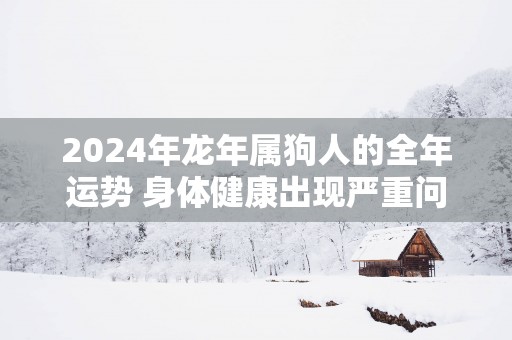 2025年蛇年属狗人的全年运势 身体健康出现严重问题