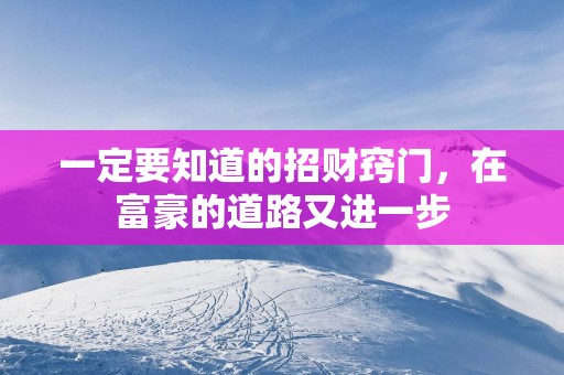 一定要知道的招财窍门，在富豪的道路又进一步
