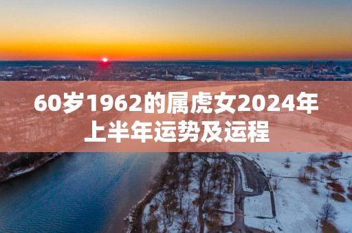 60岁1962的属虎女2025年上半年运势及运程