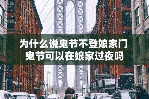 为什么说鬼节不登娘家门 鬼节可以在娘家过夜吗