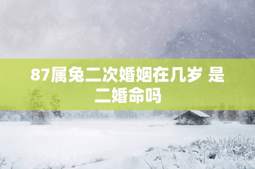 87属兔二次婚姻在几岁 是二婚命吗