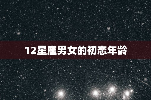 12星座男女的初恋年龄