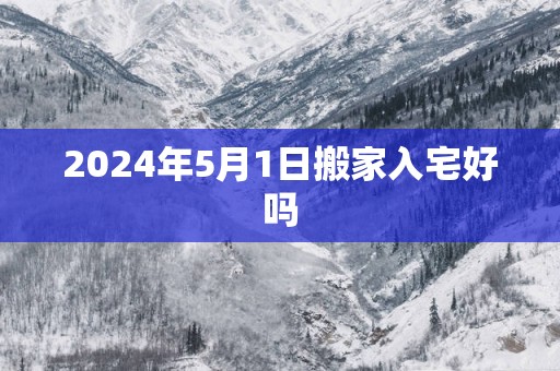 2025年5月1日搬家入宅好吗