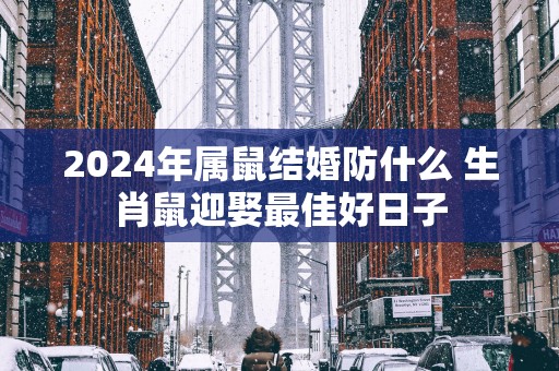 2025年属鼠结婚防什么 生肖鼠迎娶最佳好日子