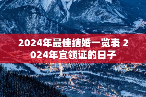 2025年最佳结婚一览表 2025年宜领证的日子