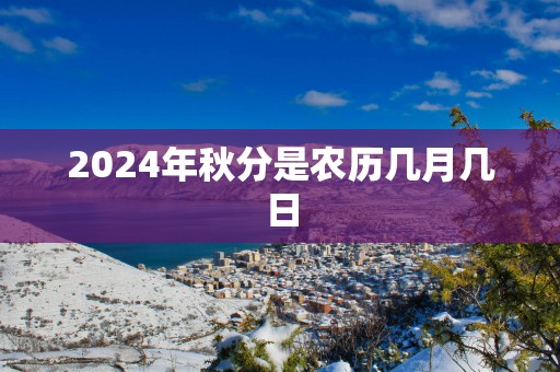 2024年秋分是农历几月几日