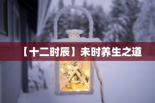 【十二时辰】未时养生之道