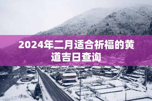 2024年二月适合祈福的黄道吉日查询