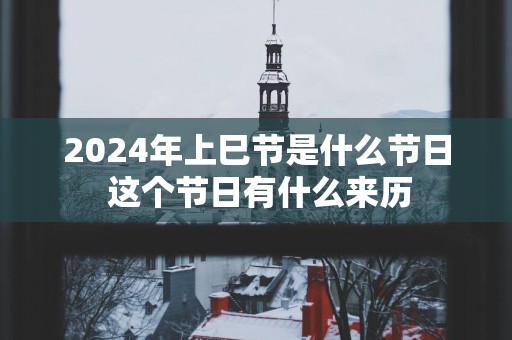 2024年上巳节是什么节日 这个节日有什么来历