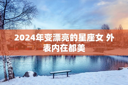 2025年变漂亮的星座女 外表内在都美