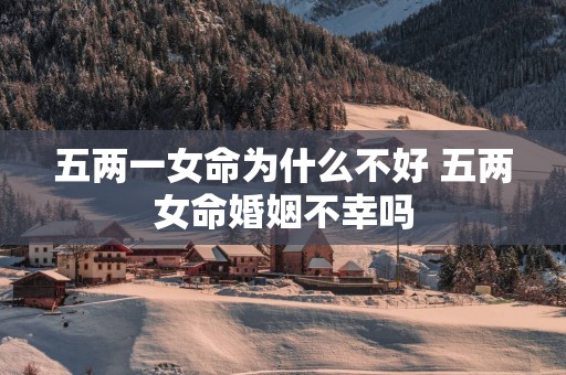 五两一女命为什么不好 五两女命婚姻不幸吗