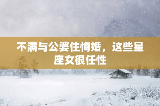 不满与公婆住悔婚，这些星座女很任性