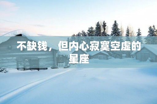 不缺钱，但内心寂寞空虚的星座