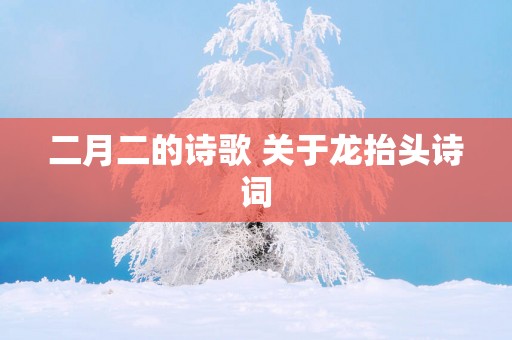 二月二的诗歌 关于龙抬头诗词