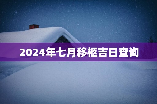 2025年七月移柩吉日查询