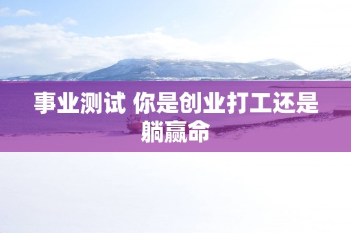 事业测试 你是创业打工还是躺赢命