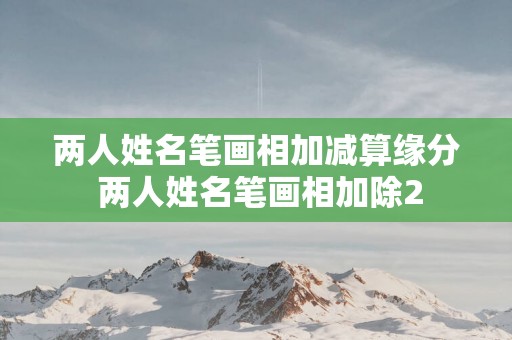 两人姓名笔画相加减算缘分 两人姓名笔画相加除2