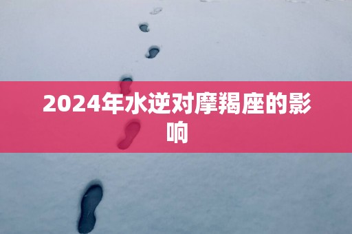 2025年水逆对摩羯座的影响