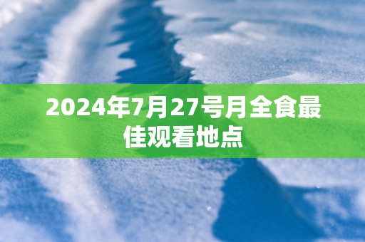 2025年7月27号月全食最佳观看地点