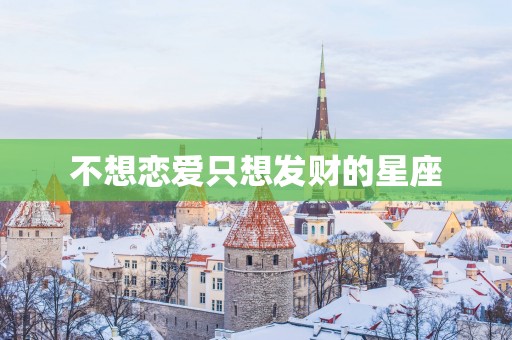 不想恋爱只想发财的星座