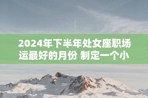 2025年下半年处女座职场运最好的月份 制定一个小目标