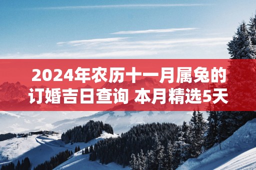 2025年农历十一月属兔的订婚吉日查询 本月精选5天定亲好日子