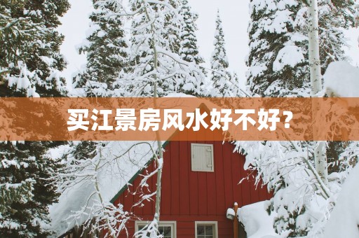 买江景房风水好不好？
