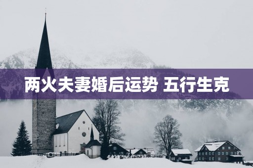 两火夫妻婚后运势 五行生克