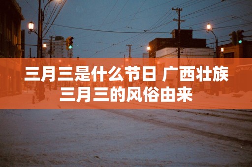 三月三是什么节日 广西壮族三月三的风俗由来