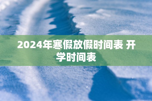 2025年寒假放假时间表 开学时间表