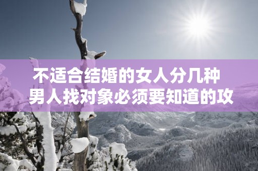 不适合结婚的女人分几种  男人找对象必须要知道的攻略