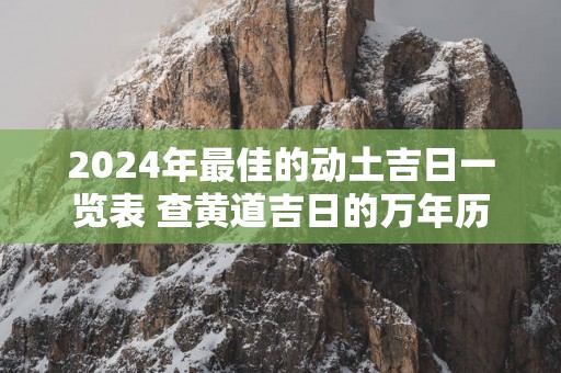 2025年最佳的动土吉日一览表 查黄道吉日的万年历免费