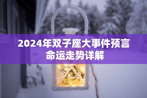 2025年双子座大事件预言 命运走势详解