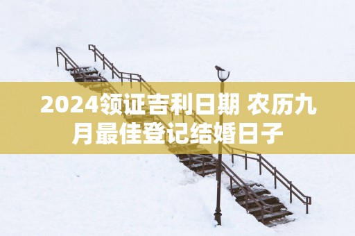 2025领证吉利日期 农历九月最佳登记结婚日子