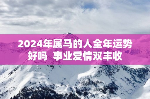 2025年属马的人全年运势好吗  事业爱情双丰收