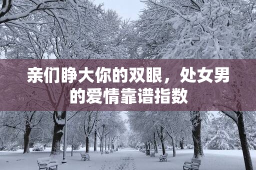 亲们睁大你的双眼，处女男的爱情靠谱指数