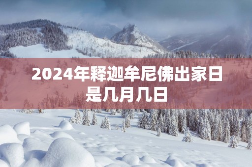 2025年释迦牟尼佛出家日是几月几日