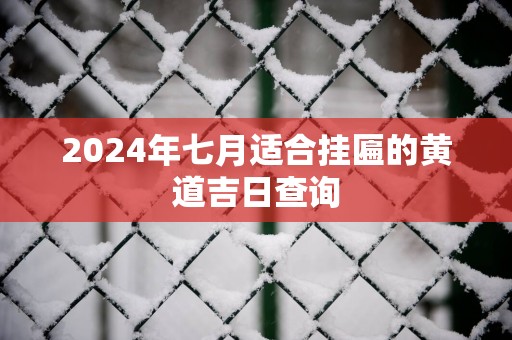 2025年七月适合挂匾的黄道吉日查询