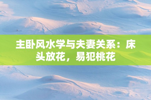 主卧风水学与夫妻关系：床头放花，易犯桃花
