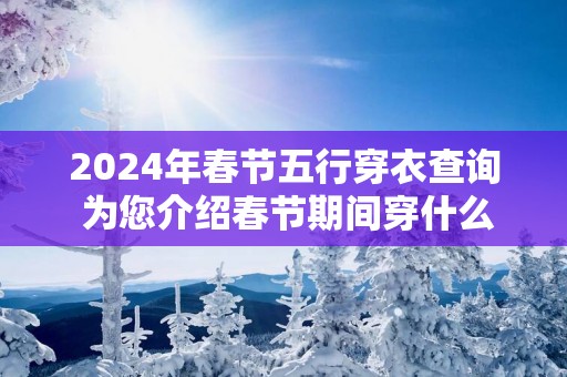 2025年春节五行穿衣查询 为您介绍春节期间穿什么颜色衣服好
