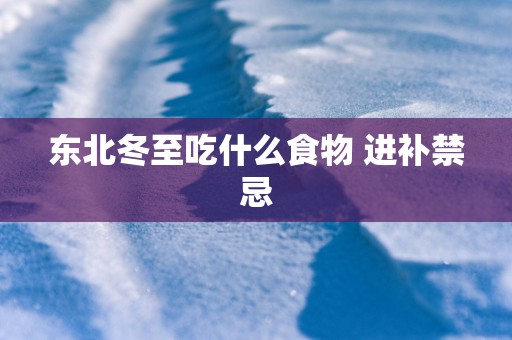 东北冬至吃什么食物 进补禁忌