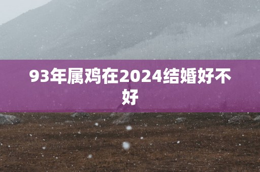93年属鸡在2025结婚好不好